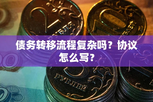 济南债务转移流程复杂吗？协议怎么写？