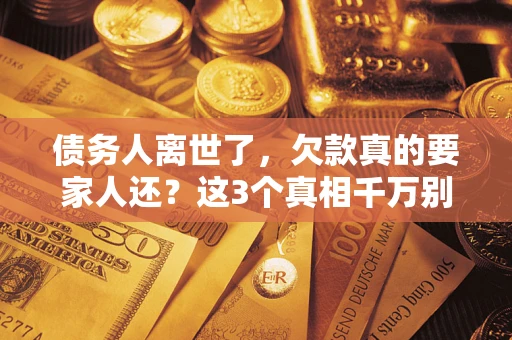 济南债务人离世了，欠款真的要家人还？这3个真相千万别弄错