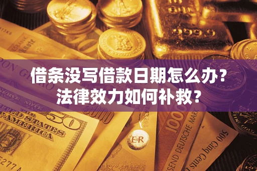 济南借条没写借款日期怎么办?法律效力如何补救? 济南借条没写借款日期怎么办?法律效力如何补救?