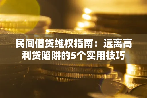 济南民间借贷维权指南：远离高利贷陷阱的5个实用技巧