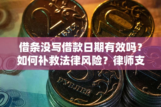 济南借条没写借款日期有效吗？如何补救法律风险？律师支招