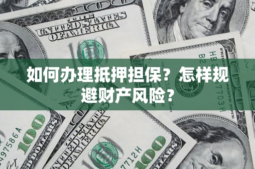 济南如何办理抵押担保？怎样规避财产风险？