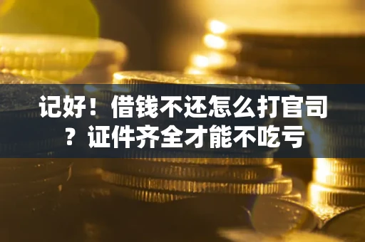 济南记好！借钱不还怎么打官司？证件齐全才能不吃亏