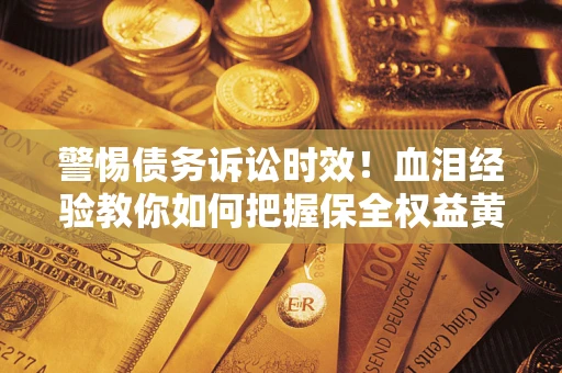 济南警惕债务诉讼时效！血泪经验教你如何把握保全权益黄金期