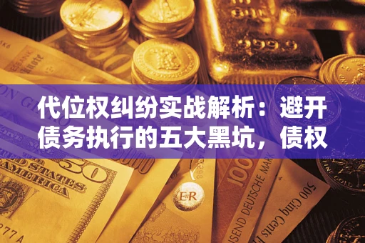 济南代位权纠纷实战解析：避开债务执行的五大黑坑，债权人必看指南