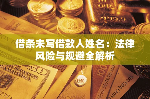 济南借条未写借款人姓名：法律风险与规避全解析