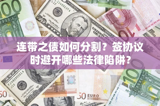 济南连带之债如何分割？签协议时避开哪些法律陷阱？