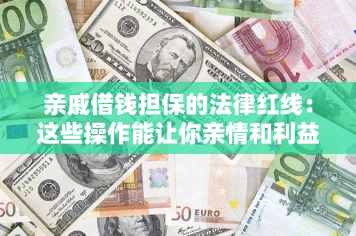济南亲戚借钱担保的法律红线：这些操作能让你亲情和利益两不误