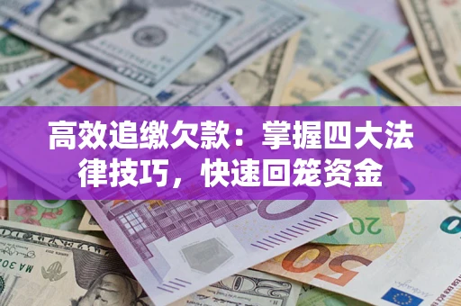 济南高效追缴欠款：掌握四大法律技巧，快速回笼资金