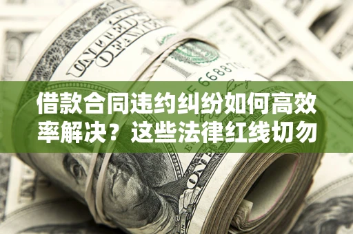 济南借款合同违约纠纷如何高效率解决？这些法律红线切勿触碰