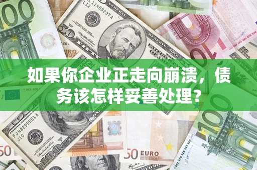 济南如果你企业正走向崩溃，债务该怎样妥善处理？