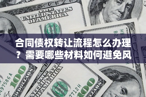 济南合同债权转让流程怎么办理？需要哪些材料如何避免风险？