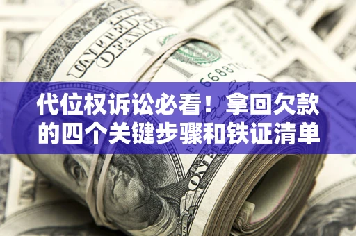 济南代位权诉讼必看!拿回欠款的四个关键步骤和铁证清单 济南代位权诉讼必看!拿回欠款的四个关键步骤和铁证清单
