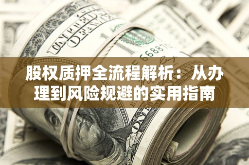 济南股权质押全流程解析：从办理到风险规避的实用指南