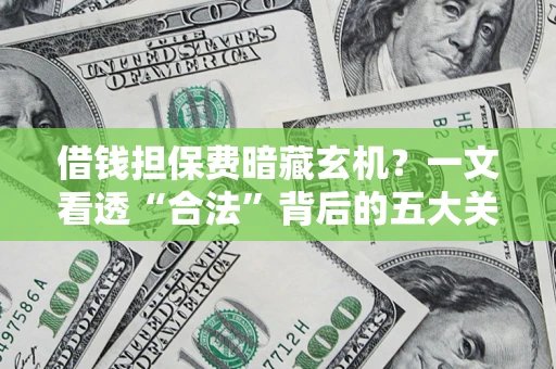 济南借钱担保费暗藏玄机？一文看透“合法”背后的五大关键陷阱