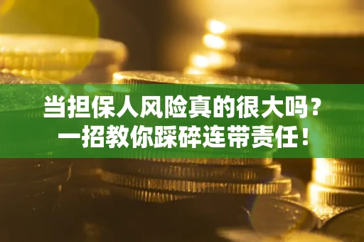 济南当担保人风险真的很大吗？一招教你踩碎连带责任！