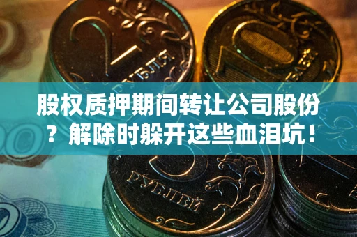 济南股权质押期间转让公司股份？解除时躲开这些血泪坑！