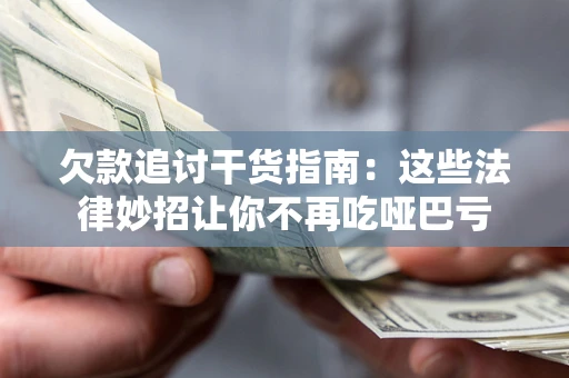 济南欠款追讨干货指南：这些法律妙招让你不再吃哑巴亏