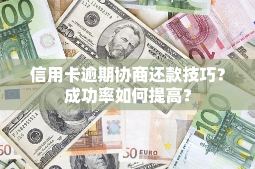 济南信用卡逾期协商还款技巧？成功率如何提高？