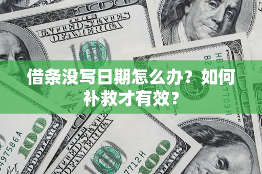 济南借条没写日期怎么办？如何补救才有效？