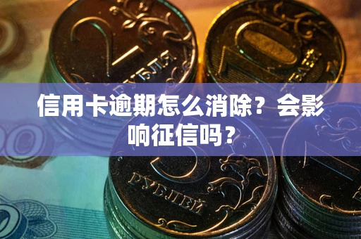 济南信用卡逾期怎么消除？会影响征信吗？