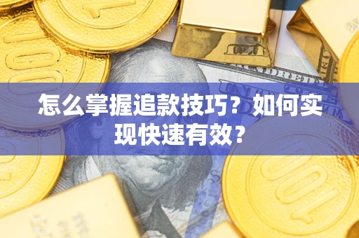 济南怎么掌握追款技巧？如何实现快速有效？