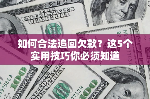 济南如何合法追回欠款？这5个实用技巧你必须知道