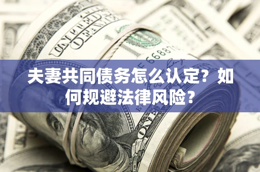 济南夫妻共同债务怎么认定？如何规避法律风险？