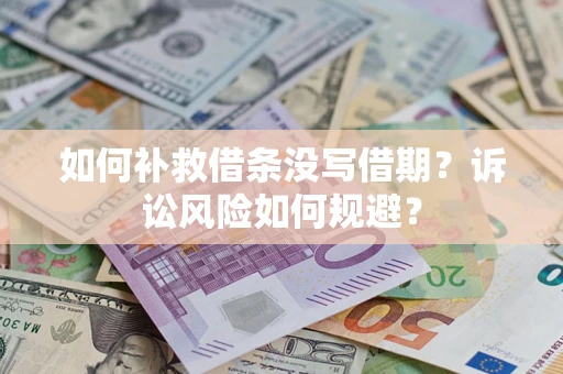济南如何补救借条没写借期？诉讼风险如何规避？