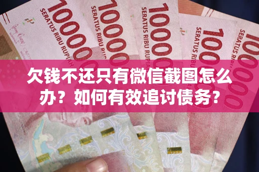 济南欠钱不还只有微信截图怎么办？如何有效追讨债务？