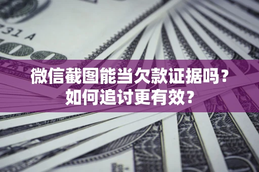 济南微信截图能当欠款证据吗？如何追讨更有效？