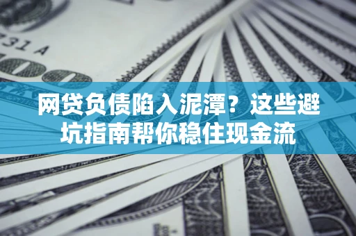 济南网贷负债陷入泥潭？这些避坑指南帮你稳住现金流