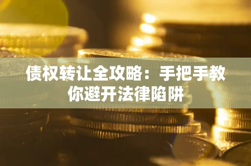 济南债权转让全攻略：手把手教你避开法律陷阱