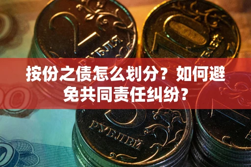 济南按份之债怎么划分？如何避免共同责任纠纷？