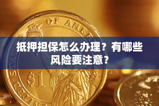 济南抵押担保怎么办理？有哪些风险要注意？