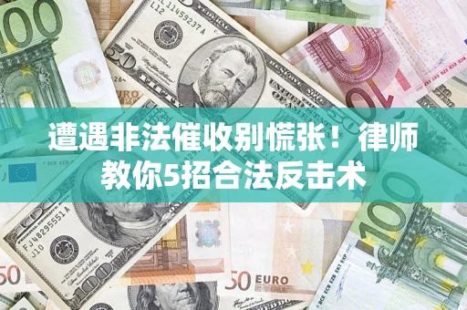 济南遭遇非法催收别慌张！律师教你5招合法反击术
