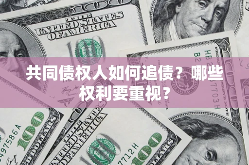 济南共同债权人如何追债？哪些权利要重视？