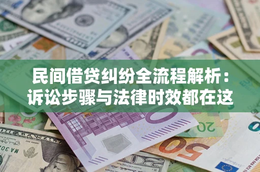 济南民间借贷纠纷全流程解析：诉讼步骤与法律时效都在这儿了
