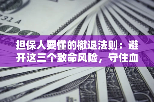 济南担保人要懂的撤退法则：避开这三个致命风险，守住血汗钱