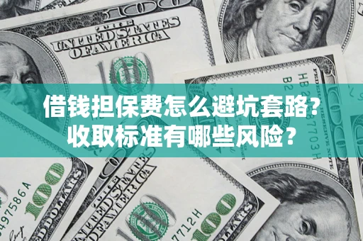 济南借钱担保费怎么避坑套路？收取标准有哪些风险？