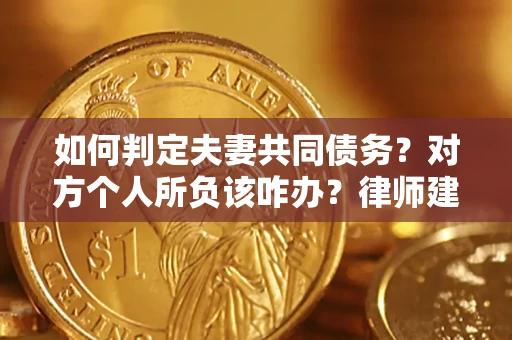 济南如何判定夫妻共同债务？对方个人所负该咋办？律师建议