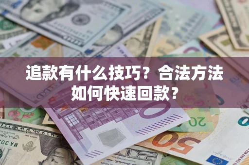 济南追款有什么技巧？合法方法如何快速回款？