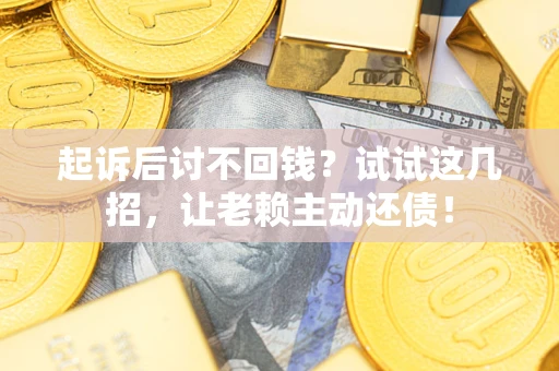 济南起诉后讨不回钱？试试这几招，让老赖主动还债！