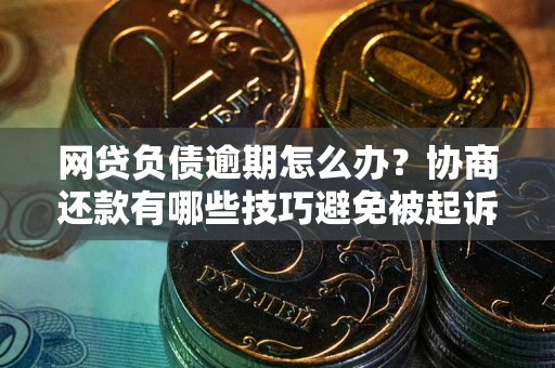 济南网贷负债逾期怎么办？协商还款有哪些技巧避免被起诉？
