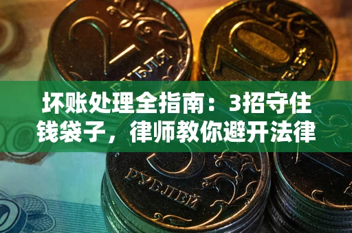 济南坏账处理全指南：3招守住钱袋子，律师教你避开法律雷区
