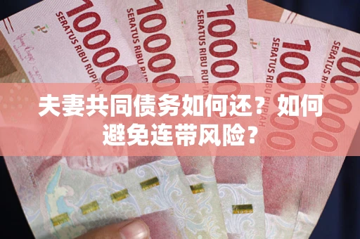济南夫妻共同债务如何还？如何避免连带风险？
