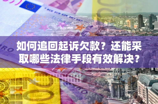 济南如何追回起诉欠款？还能采取哪些法律手段有效解决？