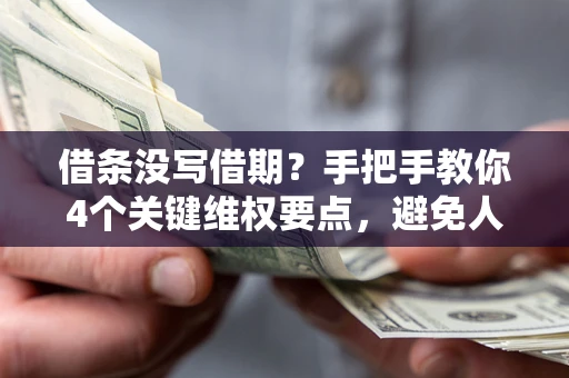 济南借条没写借期？手把手教你4个关键维权要点，避免人财两空