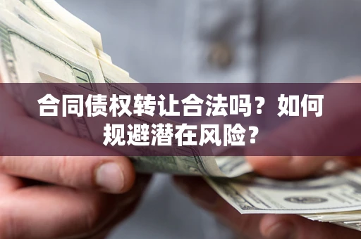 济南合同债权转让合法吗？如何规避潜在风险？