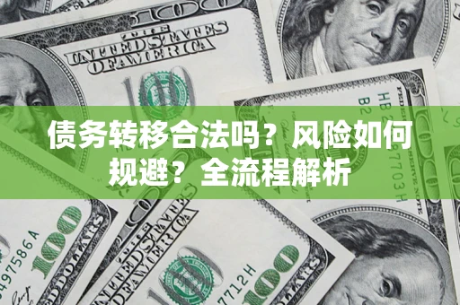 济南债务转移合法吗？风险如何规避？全流程解析